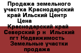Продажа земельного участка.Краснодарский край.Ильский.Центр › Цена ­ 1 200 000 - Краснодарский край, Северский р-н, Ильский пгт Недвижимость » Земельные участки продажа   
